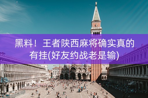 黑料！王者陕西麻将确实真的有挂(好友约战老是输)