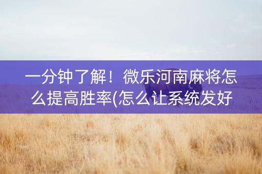 一分钟了解！微乐河南麻将怎么提高胜率(怎么让系统发好牌)