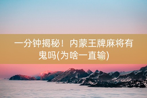 一分钟揭秘！内蒙王牌麻将有鬼吗(为啥一直输)
