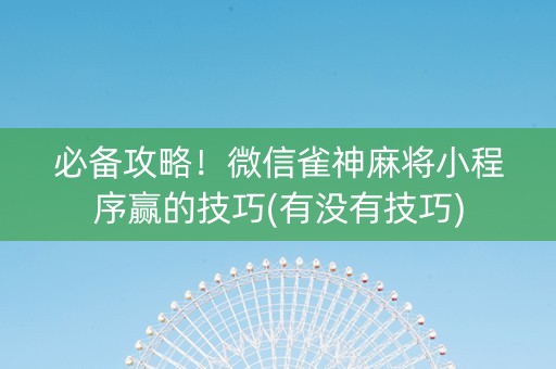 必备攻略！微信雀神麻将小程序赢的技巧(有没有技巧)