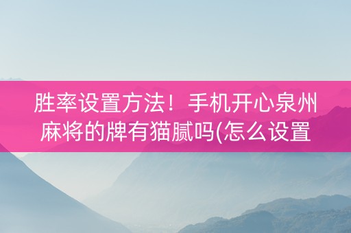 胜率设置方法！手机开心泉州麻将的牌有猫腻吗(怎么设置能有好牌)