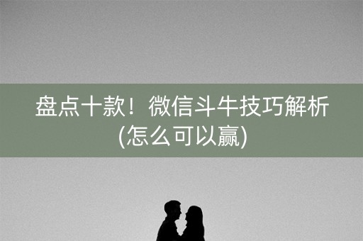盘点十款！微信斗牛技巧解析(怎么可以赢)