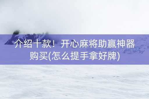 介绍十款！开心麻将助赢神器购买(怎么提手拿好牌)