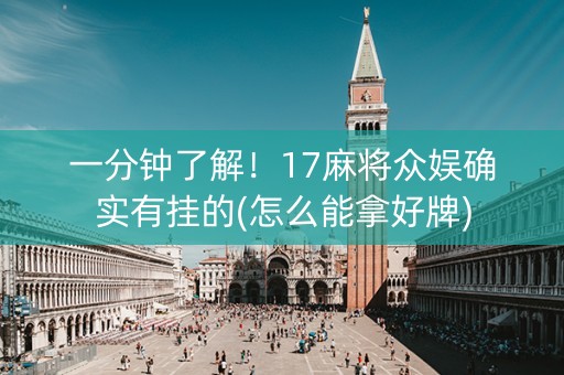 一分钟了解！17麻将众娱确实有挂的(怎么能拿好牌)