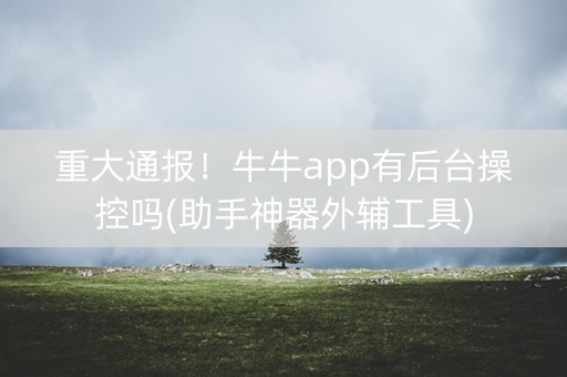 重大通报！牛牛app有后台操控吗(助手神器外辅工具)