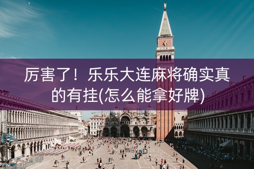 厉害了！乐乐大连麻将确实真的有挂(怎么能拿好牌)