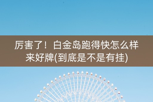 厉害了！白金岛跑得快怎么样来好牌(到底是不是有挂)