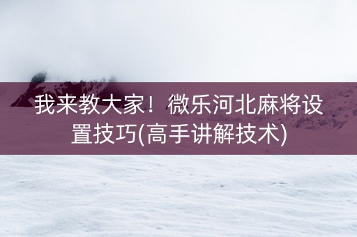 我来教大家！微乐河北麻将设置技巧(高手讲解技术)