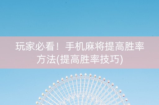 玩家必看！手机麻将提高胜率方法(提高胜率技巧)
