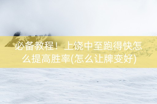 必备教程！上饶中至跑得快怎么提高胜率(怎么让牌变好)