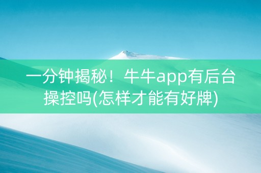 一分钟揭秘！牛牛app有后台操控吗(怎样才能有好牌)