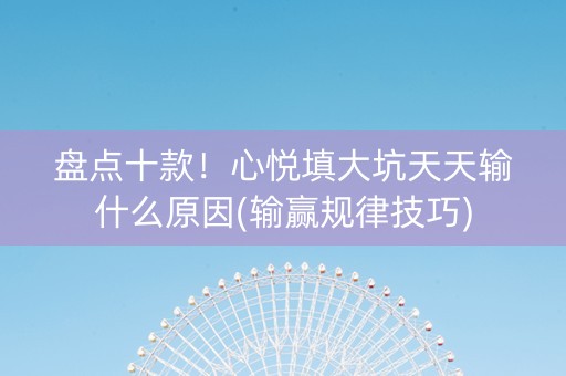 盘点十款！心悦填大坑天天输什么原因(输赢规律技巧)