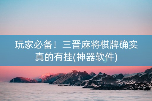 玩家必备！三晋麻将棋牌确实真的有挂(神器软件)