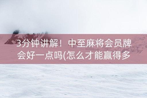 3分钟讲解！中至麻将会员牌会好一点吗(怎么才能赢得多)