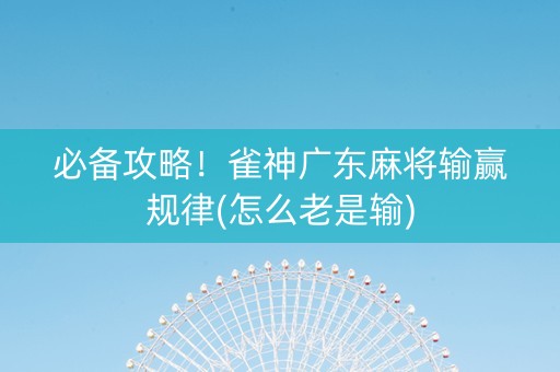 必备攻略！雀神广东麻将输赢规律(怎么老是输)