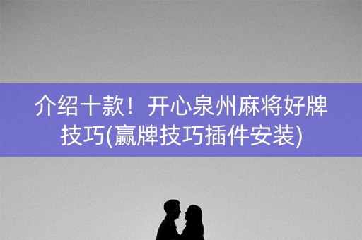 介绍十款！开心泉州麻将好牌技巧(赢牌技巧插件安装)