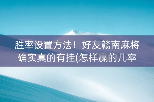 胜率设置方法！好友赣南麻将确实真的有挂(怎样赢的几率大)
