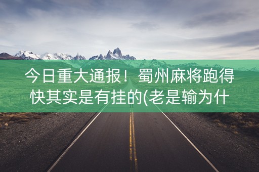 今日重大通报！蜀州麻将跑得快其实是有挂的(老是输为什么)