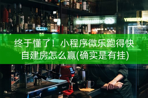 终于懂了！小程序微乐跑得快自建房怎么赢(确实是有挂)