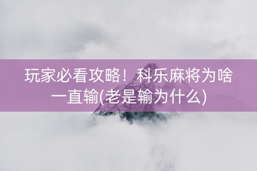 玩家必看攻略！科乐麻将为啥一直输(老是输为什么)