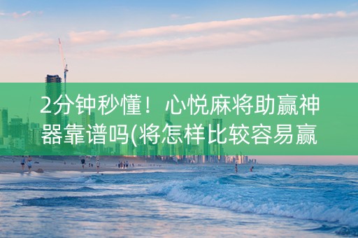 2分钟秒懂！心悦麻将助赢神器靠谱吗(将怎样比较容易赢)