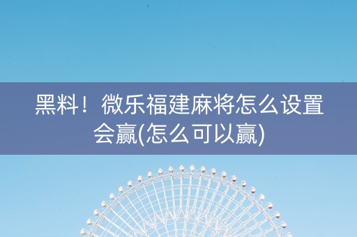 黑料！微乐福建麻将怎么设置会赢(怎么可以赢)