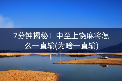 7分钟揭秘！中至上饶麻将怎么一直输(为啥一直输)