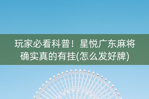 玩家必看科普！星悦广东麻将确实真的有挂(怎么发好牌)