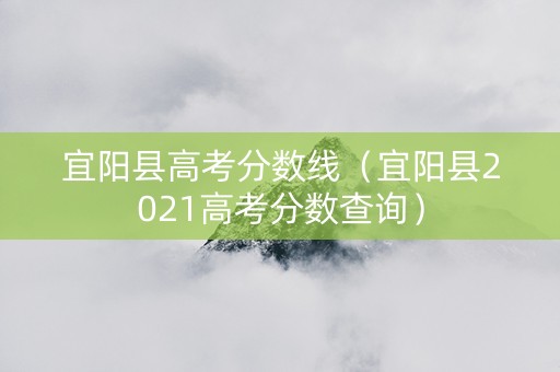宜阳县高考分数线（宜阳县2021高考分数查询）