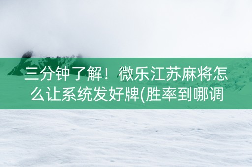 三分钟了解！微乐江苏麻将怎么让系统发好牌(胜率到哪调)
