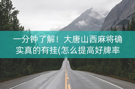 一分钟了解！大唐山西麻将确实真的有挂(怎么提高好牌率)