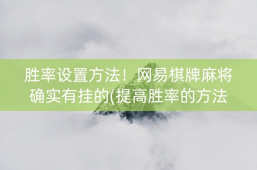胜率设置方法！网易棋牌麻将确实有挂的(提高胜率的方法)