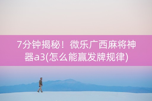 7分钟揭秘！微乐广西麻将神器a3(怎么能赢发牌规律)
