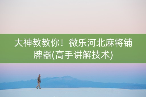 大神教教你！微乐河北麻将铺牌器(高手讲解技术)