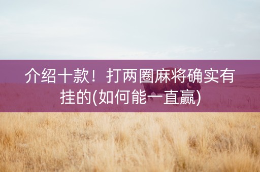 介绍十款！打两圈麻将确实有挂的(如何能一直赢)