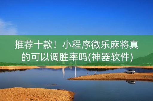推荐十款！小程序微乐麻将真的可以调胜率吗(神器软件)