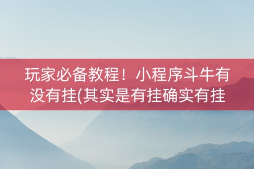 玩家必备教程！小程序斗牛有没有挂(其实是有挂确实有挂)