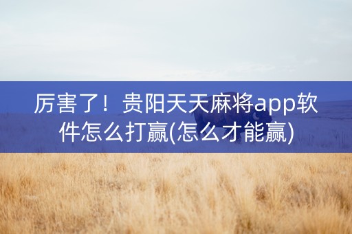 厉害了！贵阳天天麻将app软件怎么打赢(怎么才能赢)