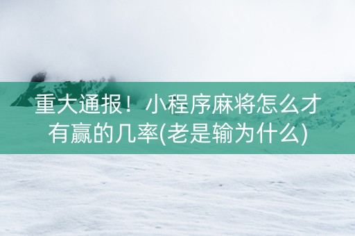 重大通报！小程序麻将怎么才有赢的几率(老是输为什么)