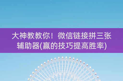 大神教教你！微信链接拼三张辅助器(赢的技巧提高胜率)