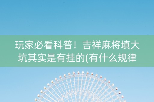 玩家必看科普！吉祥麻将填大坑其实是有挂的(有什么规律)