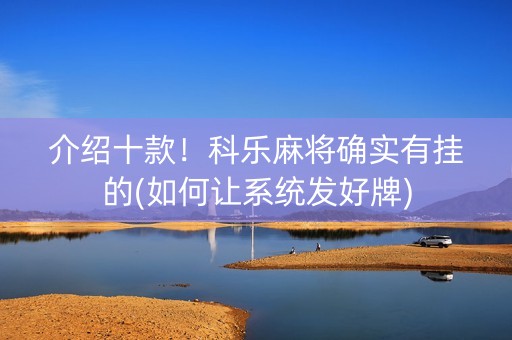 介绍十款！科乐麻将确实有挂的(如何让系统发好牌)