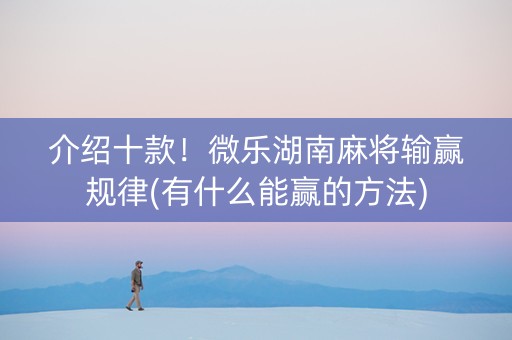 介绍十款！微乐湖南麻将输赢规律(有什么能赢的方法)