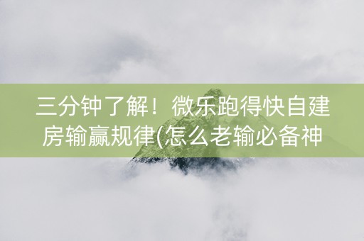 三分钟了解！微乐跑得快自建房输赢规律(怎么老输必备神器)