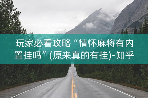 玩家必看攻略“情怀麻将有内置挂吗”(原来真的有挂)-知乎
