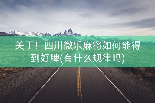 关于！四川微乐麻将如何能得到好牌(有什么规律吗)