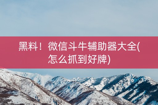 黑料！微信斗牛辅助器大全(怎么抓到好牌)