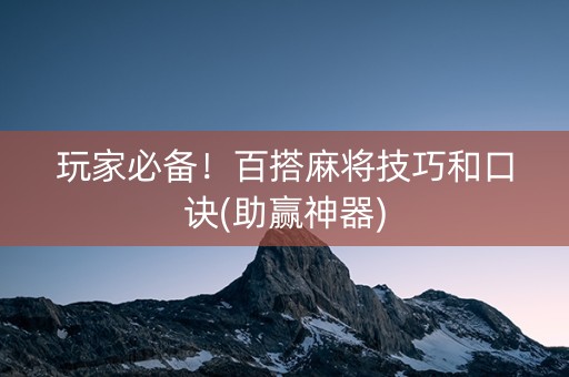 玩家必备！百搭麻将技巧和口诀(助赢神器)