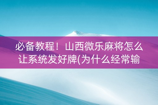 必备教程！山西微乐麻将怎么让系统发好牌(为什么经常输)