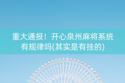 重大通报！开心泉州麻将系统有规律吗(其实是有挂的)